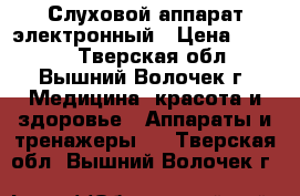 Слуховой аппарат электронный › Цена ­ 5 000 - Тверская обл., Вышний Волочек г. Медицина, красота и здоровье » Аппараты и тренажеры   . Тверская обл.,Вышний Волочек г.